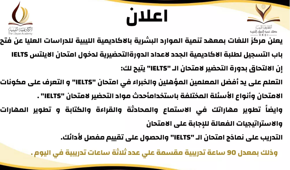 يعلن مركز اللغات بمعهد تنمية الموارد البشرية بالاكاديمية الليبية للدراسات العليا عن فتح باب التسجيل لطلبة الاكاديمية الجدد لاعداد الدورة التحضيرية لدخول امتحان الايلتس IELTS